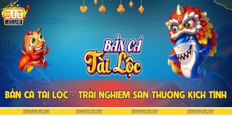 Bắn cá tài lộc – Trải nghiệm săn thưởng kịch tính nhất 2026