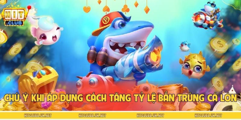 Chú ý quan trọng khi áp dụng cách tăng tỷ lệ bắn trúng cá lớn
