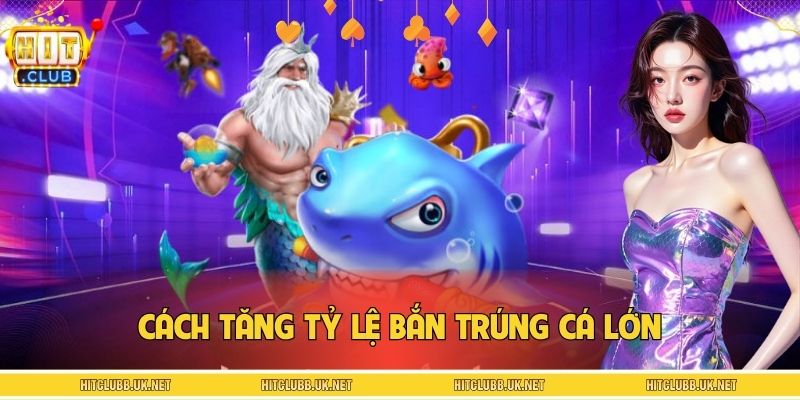 Cách Tăng Tỷ Lệ Bắn Trúng Cá Lớn – Săn Boss Dễ Cùng HITCLUB
