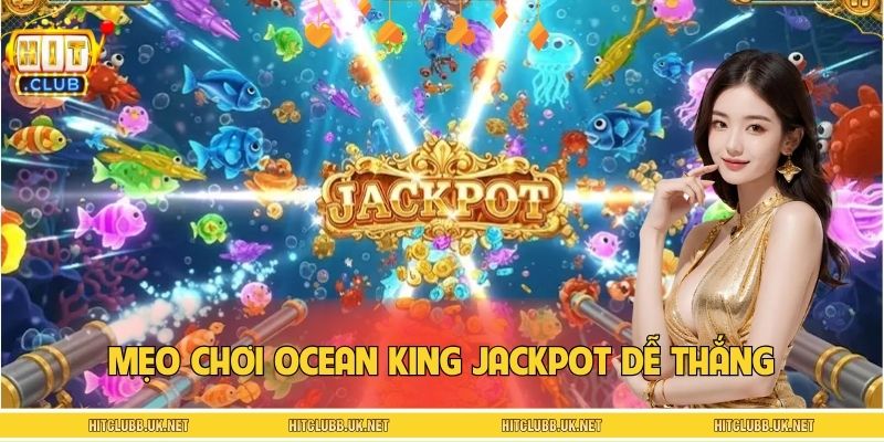 Mẹo Chơi Ocean King Jackpot Dễ Thắng – Thắng Lớn Tại HITCLUB